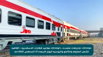 <p> <strong>رحلات متجددة..</strong> مواعيد قطارات الإسكندرية – القاهرة تشمل المكيفة والتالجو والروسية اليوم الأربعاء 27 أغسطس 2025</p>